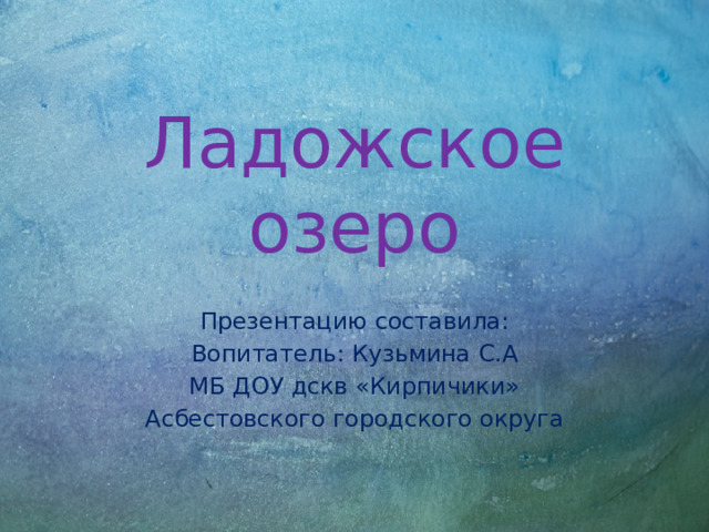 Ладожское озеро Презентацию составила: Вопитатель: Кузьмина С.А МБ ДОУ дскв «Кирпичики» Асбестовского городского округа