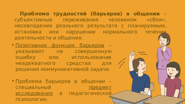 Проблема трудностей (барьеров) в общении – субъективные переживания человеком «сбоя», несовпадения реального результата с планируемым, остановка или нарушение нормального течения деятельности и общения.