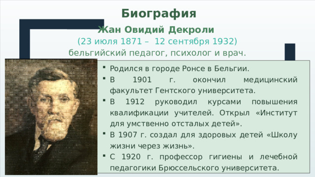 Биография Жан Овидий Декроли   (23 июля 1871 –  12 сентября 1932) бельгийский педагог, психолог и врач.