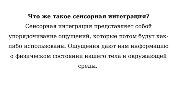 Что же такое сенсорная интеграция? Сенсорная интеграция представляет собой упорядочивание ощущений, которые потом будут как-либо использованы.  Ощущения дают нам информацию о физическом состоянии нашего тела и окружающей среды.