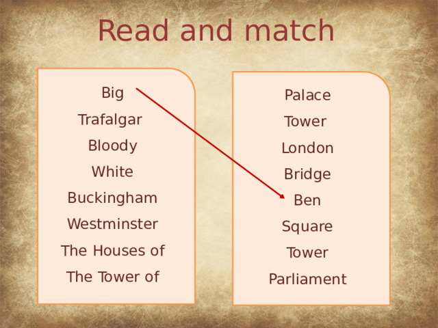 Read and match Big Trafalgar Bloody White Buckingham Westminster The Houses of The Tower of Palace Tower London Bridge Ben Square Tower Parliament