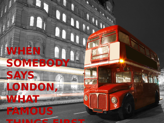 When somebody says London, what famous things first come to your mind?   