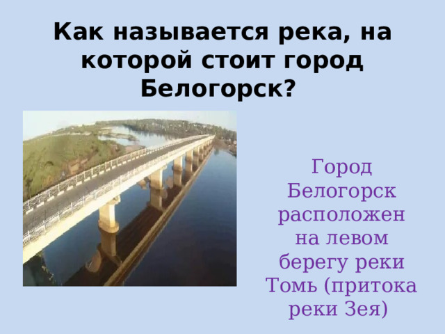 Как называется река, на которой стоит город Белогорск? Город Белогорск расположен на левом берегу реки Томь (притока реки Зея)