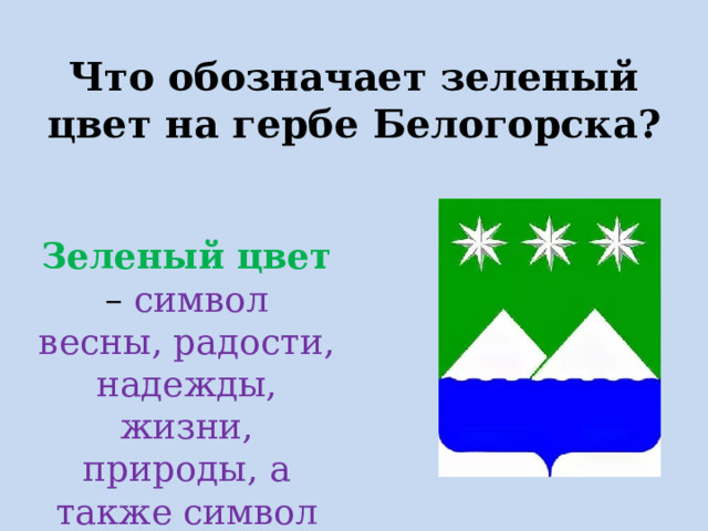 Что обозначает зеленый цвет на гербе Белогорска? Зеленый цвет – символ весны, радости, надежды, жизни, природы, а также символ здоровья.