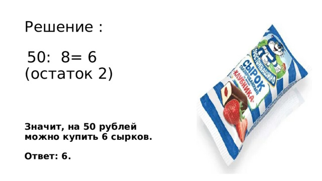 Решение :  50: 8= 6 (остаток 2) Значит, на 50 рублей можно купить 6 сырков.     Ответ: 6.
