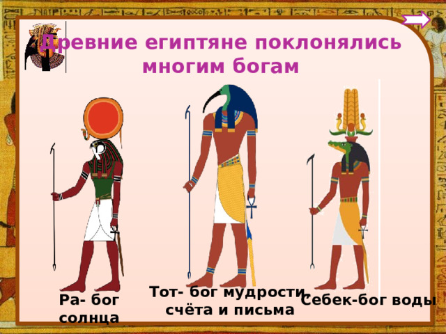 Древние египтяне поклонялись многим богам Тот- бог мудрости, счёта и письма Ра- бог солнца Себек-бог воды