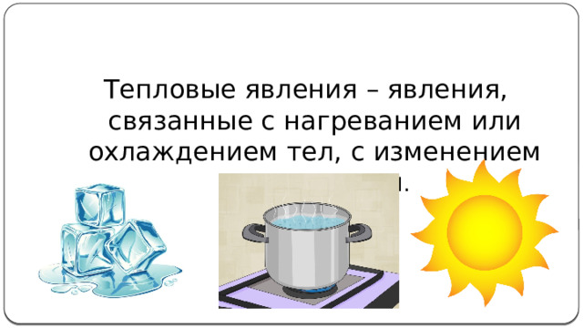 Тепловые явления – явления, связанные с нагреванием или охлаждением тел, с изменением температуры .