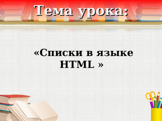 Тема урока: «Списки в языке HTML »