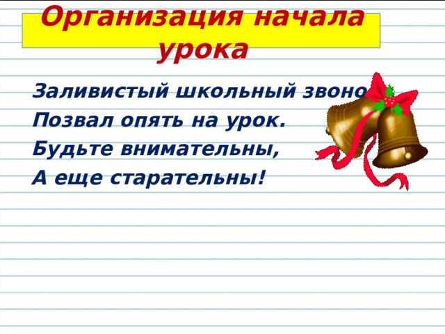 Организация начала урока Заливистый школьный звонок Позвал опять на урок. Будьте внимательны, А еще старательны!