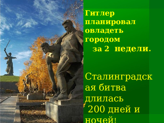 Гитлер планировал овладеть городом  за 2 недели .   Сталинградская битва длилась  200 дней и ночей !