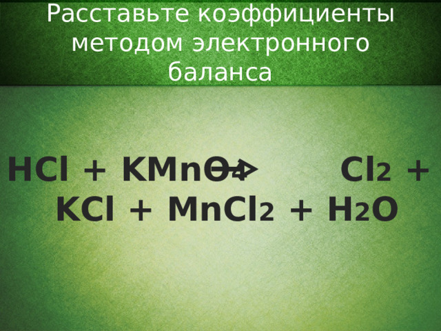 Расставьте коэффициенты методом электронного баланса HCl +  KMnO 4   Cl 2 +  KCl + MnCl 2 + H 2 O