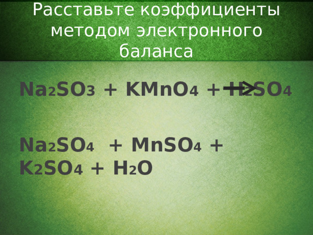 Расставьте коэффициенты методом электронного баланса Na 2 SO 3 + KMnO 4 + H 2 SO 4  Na 2 SO 4 + MnSO 4 + K 2 SO 4 + H 2 O