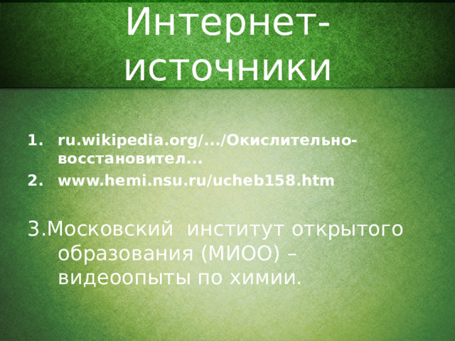 Интернет-источники ru.wikipedia.org/.../Окислительно-восстановител...  www.hemi.nsu.ru/ucheb158.htm  3.Московский институт открытого образования (МИОО) – видеоопыты по химии.