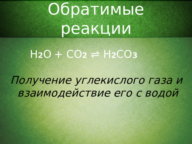 Обратимые реакции H 2 O  + CO 2  ⇌ H 2 CO 3 Получение углекислого газа и взаимодействие его с водой