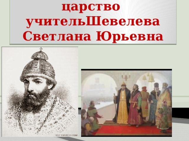 Царь Иван Грозный:венчание на царство  учительШевелева Светлана Юрьевна