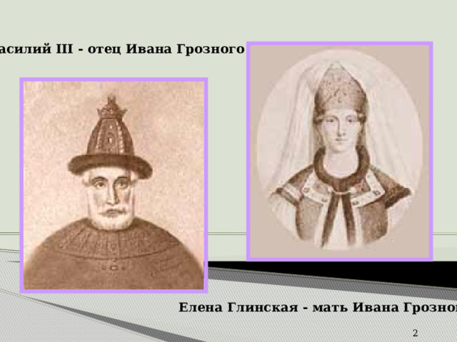 Василий III - отец Ивана Грозного  Елена Глинская - мать Ивана Грозного