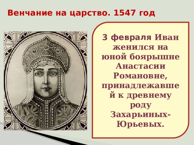 Венчание на царство. 1547 год 3 февраля Иван женился на юной боярышне Анастасии Романовне, принадлежавшей к древнему роду Захарьиных-Юрьевых.