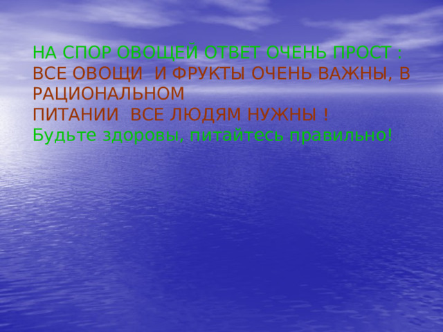 НА СПОР ОВОЩЕЙ ОТВЕТ ОЧЕНЬ ПРОСТ :  ВСЕ ОВОЩИ И ФРУКТЫ ОЧЕНЬ ВАЖНЫ, В РАЦИОНАЛЬНОМ  ПИТАНИИ ВСЕ ЛЮДЯМ НУЖНЫ !  Будьте здоровы, питайтесь правильно!