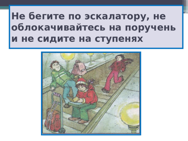 Не бегите по эскалатору, не облокачивайтесь на поручень и не сидите на ступенях