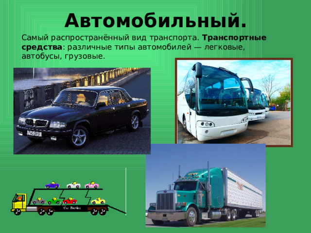 Автомобильный. Самый распространённый вид транспорта. Транспортные средства : различные типы автомобилей — легковые, автобусы, грузовые.