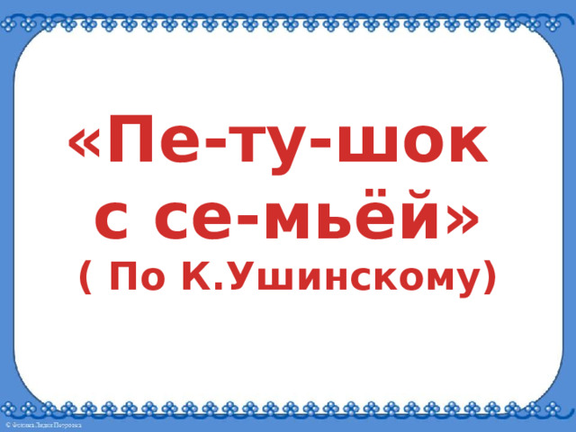 «Пе-ту-шок с се-мьёй» ( По К.Ушинскому)