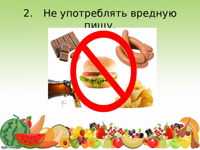 2.  Не употреблять вредную пищу.
