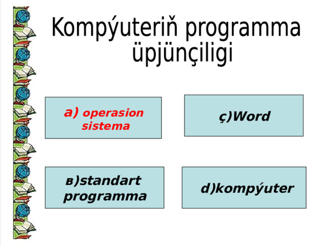 ç)Word а) operasion  sistema в)standart programma  d)kompýuter