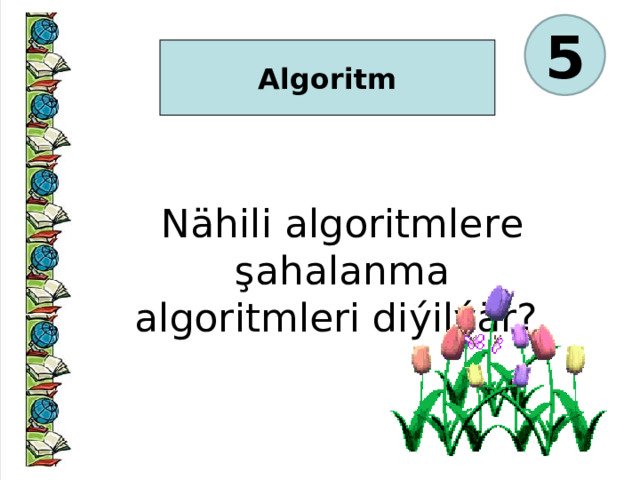 5  Algoritm  Nähili algoritmlere şahalanma algoritmleri diýilýär?