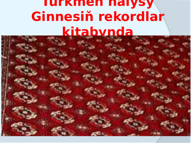 Türkmen halysy Ginnesiň rekordlar kitabynda