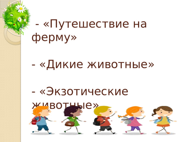 - «Путешествие на ферму»   - «Дикие животные»   - «Экзотические животные»