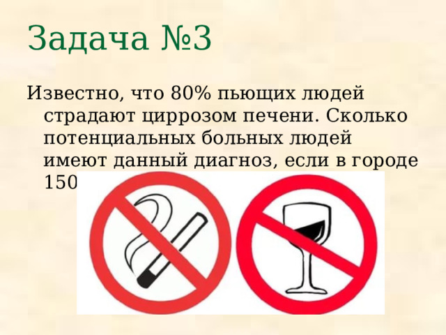 Задача №3 Известно, что 80% пьющих людей страдают циррозом печени. Сколько потенциальных больных людей имеют данный диагноз, если в городе 1500 алкоголиков?