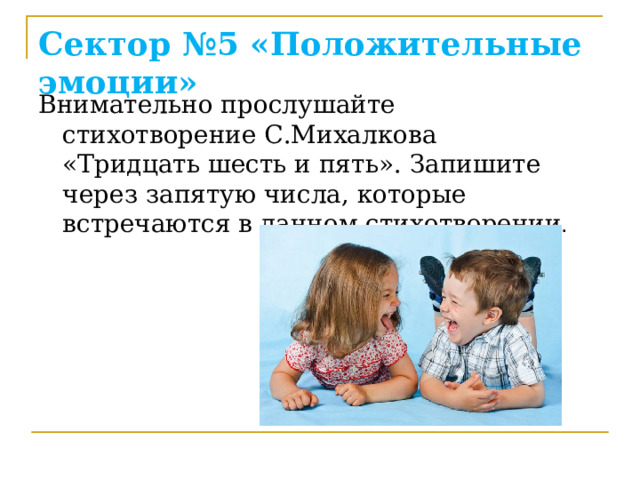 Сектор №5 «Положительные эмоции» Внимательно прослушайте стихотворение С.Михалкова «Тридцать шесть и пять». Запишите через запятую числа, которые встречаются в данном стихотворении .