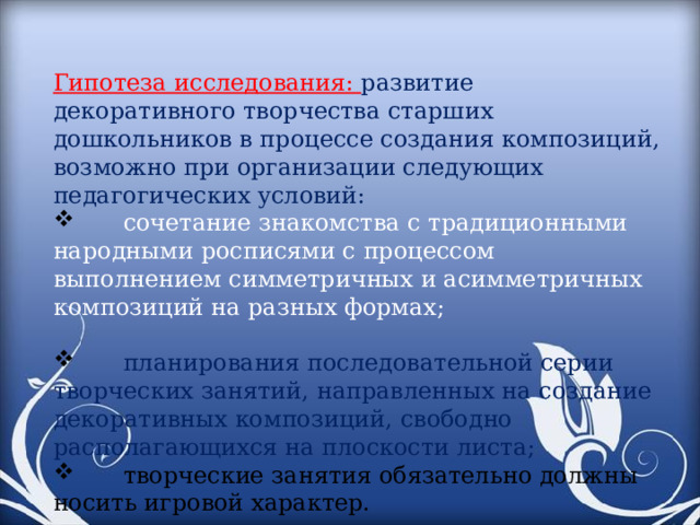 Гипотеза исследования: развитие декоративного творчества старших дошкольников в процессе создания композиций, возможно при организации следующих педагогических условий: