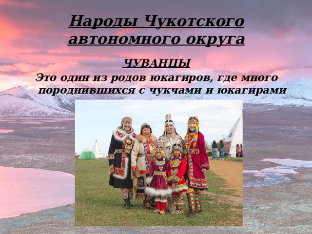 Народы Чукотского автономного округа ЧУВАНЦЫ Это один из родов юкагиров, где много породнившихся с чукчами и юкагирами русских.