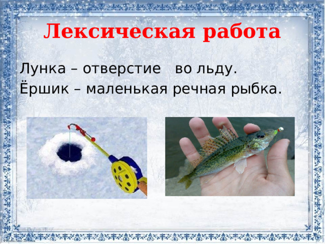 Лексическая работа Лунка – отверстие во льду. Ёршик – маленькая речная рыбка.