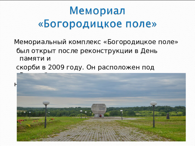 Мемориальный комплекс «Богородицкое поле»  был открыт после реконструкции в День памяти и  скорби в 2009 году. Он расположен под Вязьмой на территории музея-заповедника «Хмелита».