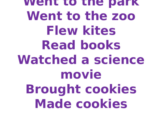 Went to the park  Went to the zoo  Flew kites  Read books  Watched a science movie  Brought cookies  Made cookies
