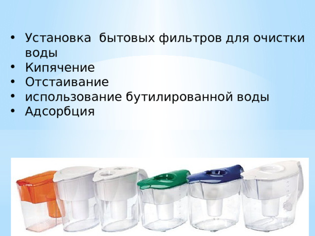 Установка бытовых фильтров для очистки воды Кипячение Отстаивание использование бутилированной воды Адсорбция