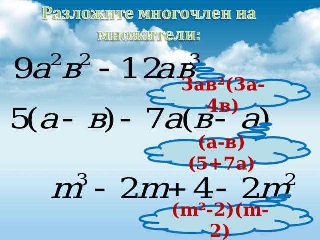 3ав²(3а-4в) (а-в)(5+7а) ( m ²-2)( m -2)