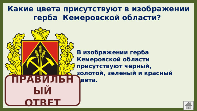 Какие цвета присутствуют в изображении герба Кемеровской области? В изображении герба Кемеровской области присутствуют черный, золотой, зеленый и красный цвета. ПРАВИЛЬНЫЙ  ОТВЕТ