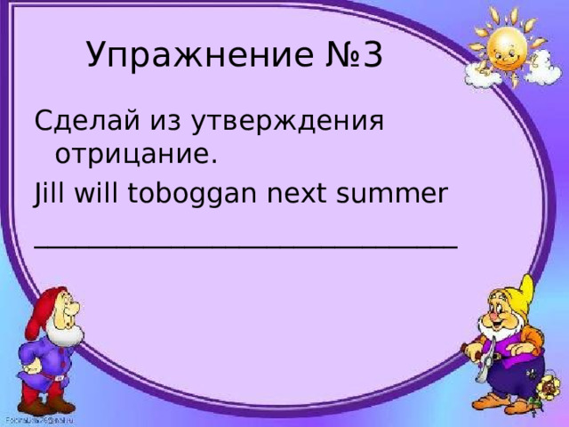 Упражнение №3 Сделай из утверждения отрицание. Jill will toboggan next summer _______________________________
