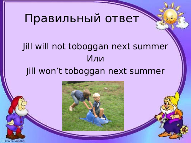 Правильный ответ Jill will not toboggan next summer Или Jill won’t toboggan next summer