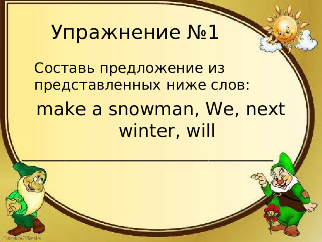 Упражнение №1   Составь предложение из  представленных  ниже слов: make a snowman, We, next winter, will ___________________________________
