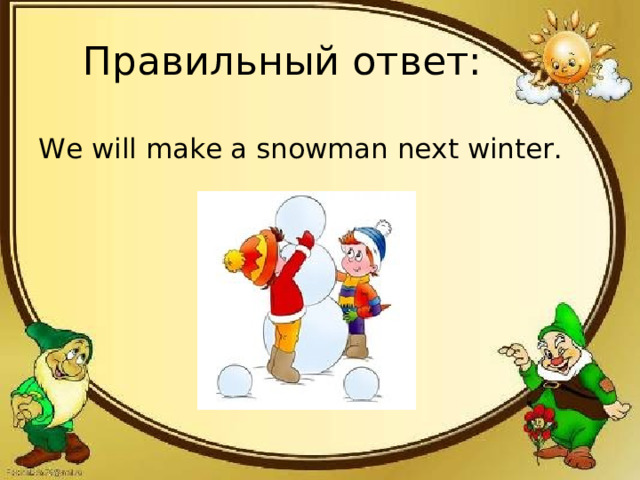 Правильный ответ: We will make a snowman next winter.