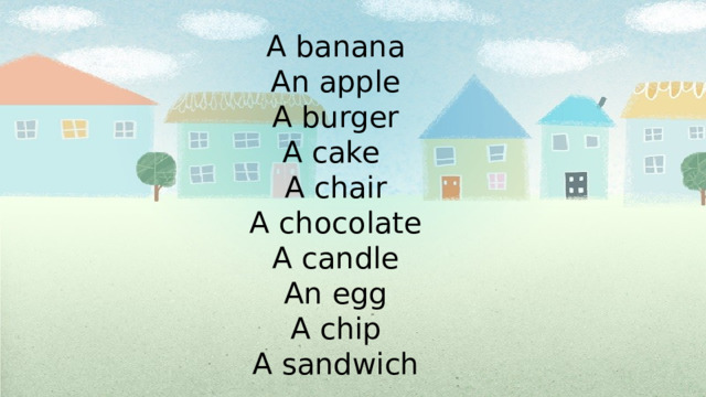 A banana An apple A burger A cake A chair A chocolate A candle An egg A chip A sandwich