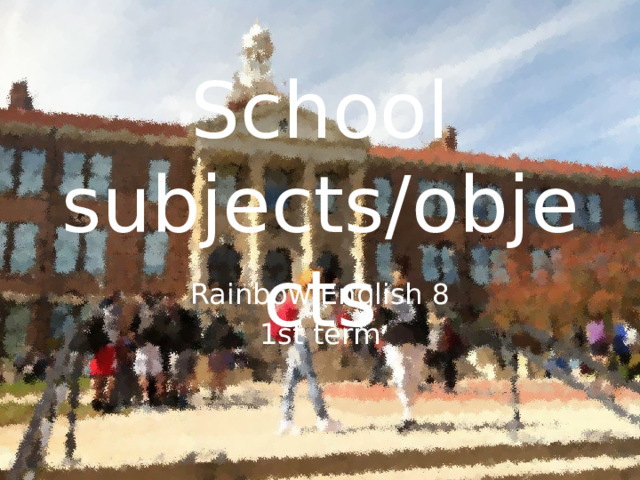 School subjects/objects Rainbow English 8 1st term