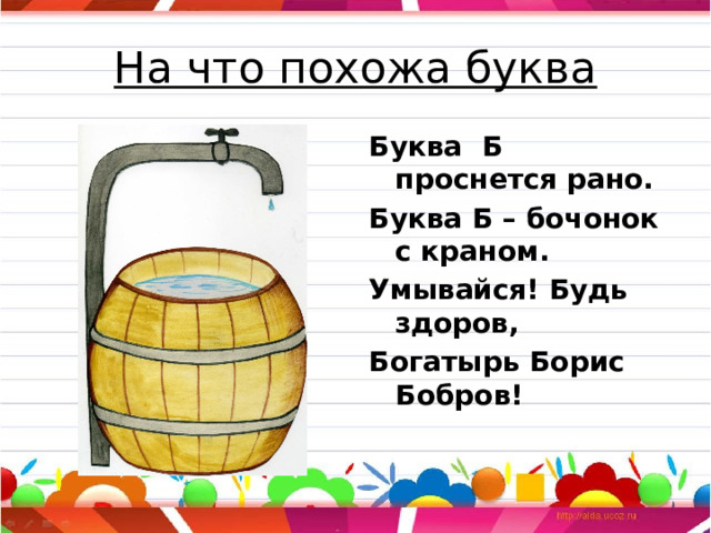 На что похожа буква Буква Б проснется рано. Буква Б – бочонок с краном. Умывайся! Будь здоров, Богатырь Борис Бобров!