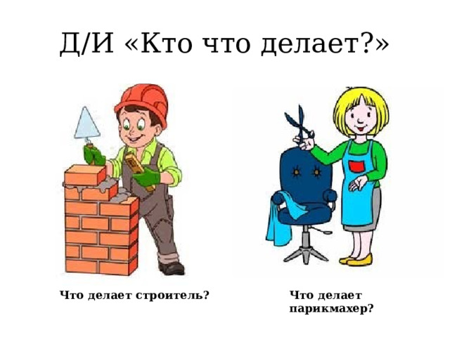 Д/И «Кто что делает?» Что делает строитель? Что делает парикмахер?