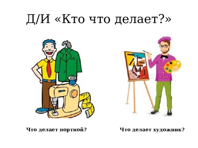 Д/И «Кто что делает?» Что делает портной? Что делает художник?