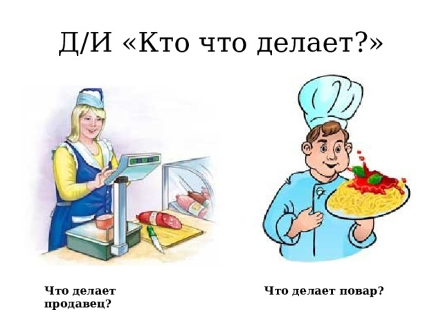 Д/И «Кто что делает?» Что делает продавец? Что делает повар?